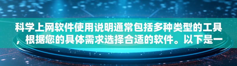 科学上网软件使用说明通常包括多种类型的工具，根据您的具体需求选择合适的软件。以下是一些常见的科学上网软件及其使用说明
