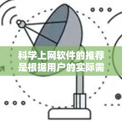 科学上网软件的推荐是根据用户的实际需求和使用场景来选择的。以下是一些受欢迎且功能丰富的科学上网软件推荐，涵盖数据分析、图形处理、学习工具等多个领域