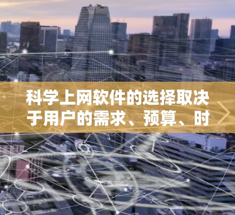 科学上网软件的选择取决于用户的需求、预算、时间限制以及用户群体，因此以下是对不同情况的总结