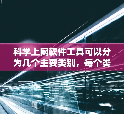 科学上网软件工具可以分为几个主要类别，每个类别都有其特定的功能和适用场景。以下是对这些工具的详细分析