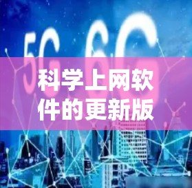 科学上网软件的更新版本介绍是一个系统性的过程，涵盖功能、技术、发布频率以及获取途径等多个方面。以下是对科学上网软件更新版本的详细总结