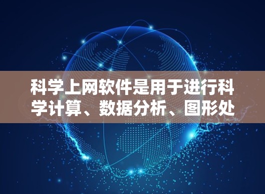 科学上网软件是用于进行科学计算、数据分析、图形处理和编程的工具，广泛应用于科学、工程、医学、金融等领域。以下是对这些软件的详细介绍，帮助您选择适合的工具