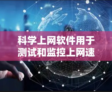 科学上网软件用于测试和监控上网速度，是网络管理的一部分。以下是使用科学上网软件的基本步骤和流程