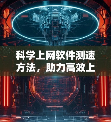 科学上网软件测速方法，助力高效上网新引擎