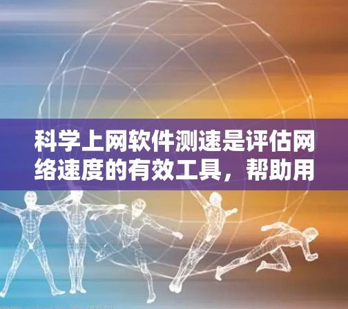 科学上网软件测速是评估网络速度的有效工具，帮助用户优化网络使用。以下是使用科学上网软件测速的步骤和注意事项