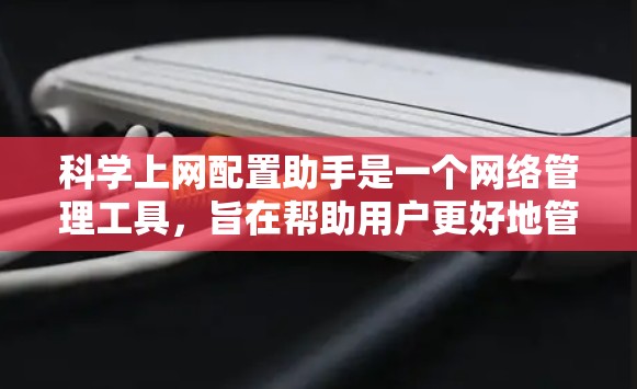 科学上网配置助手是一个网络管理工具，旨在帮助用户更好地管理他们的互联网，包括设置防火墙、管理多设备连接、控制带宽等。以下是详细的使用步骤和功能