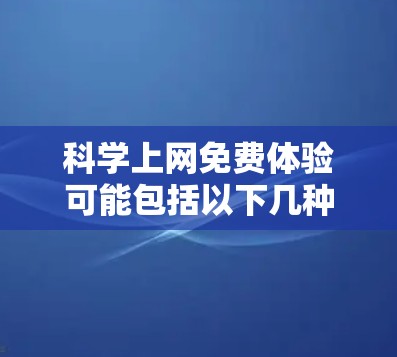 科学上网免费体验可能包括以下几种资源和平台，具体情况如下