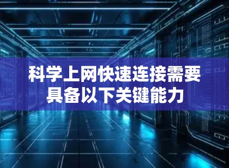 科学上网快速连接需要具备以下关键能力