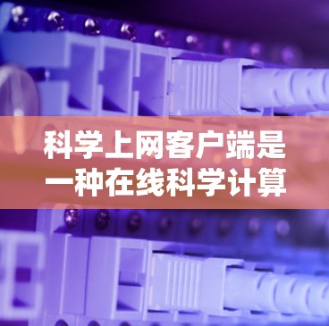 科学上网客户端是一种在线科学计算工具，旨在提供复杂数学和数据分析的功能。以下是对该工具的详细总结，帮助您更好地理解并使用它