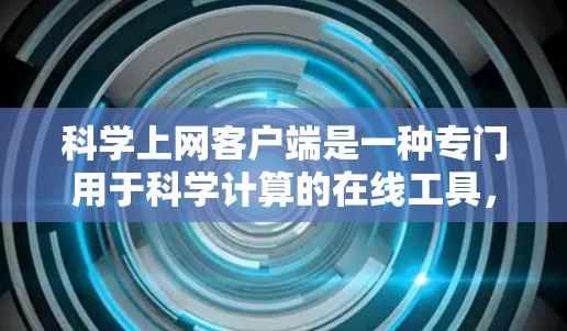 科学上网客户端是一种专门用于科学计算的在线工具，旨在帮助用户进行数学、物理、化学、生物实验等科学分析和实验设计。以下是对科学上网客户端的评估和总结
