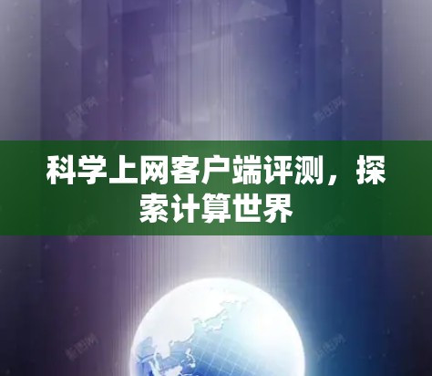 科学上网客户端评测，探索计算世界