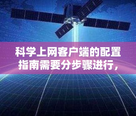 科学上网客户端的配置指南需要分步骤进行，确保用户能够安全、高效地使用。以下是一个详细的指南