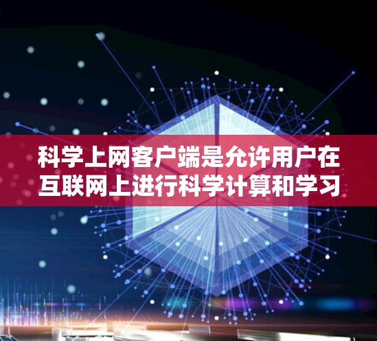 科学上网客户端是允许用户在互联网上进行科学计算和学习的电脑程序。以下是一些快速入门的步骤