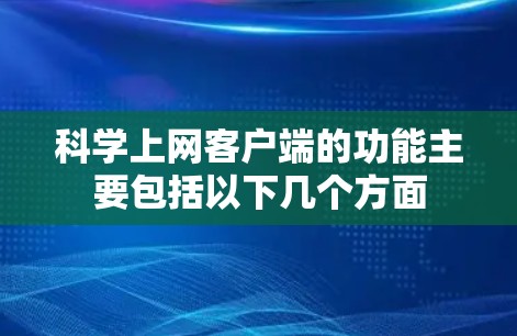 科学上网客户端的功能主要包括以下几个方面