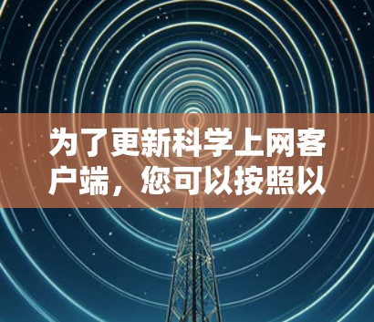 为了更新科学上网客户端，您可以按照以下步骤操作