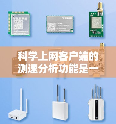 科学上网客户端的测速分析功能是一个功能强大且易于使用的工具，帮助用户优化上网体验并管理网络流量。以下是对该功能的详细总结