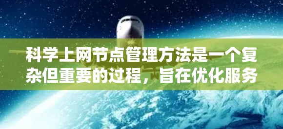 科学上网节点管理方法是一个复杂但重要的过程，旨在优化服务器资源、保障数据安全和保证服务可用性。以下是一个系统化的指南，涵盖关键步骤和工具的使用