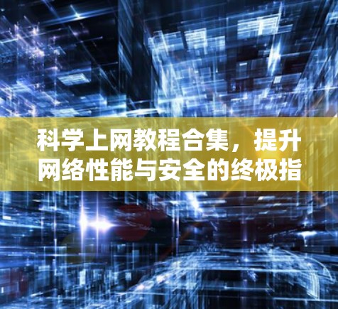 科学上网教程合集，提升网络性能与安全的终极指南