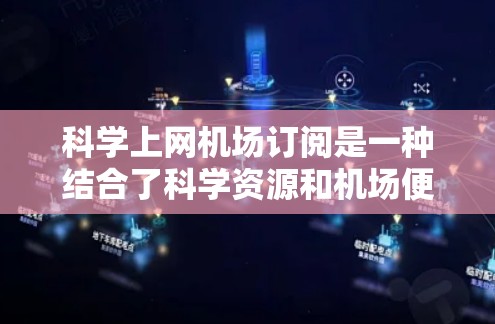 科学上网机场订阅是一种结合了科学资源和机场便利性的订阅模式，旨在提供在特定科学设施或机场上使用互联网的能力。以下是对该订阅模式的详细分析和总结