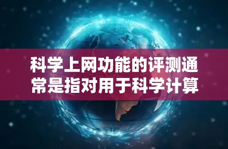 科学上网功能的评测通常是指对用于科学计算、工程分析、数据处理等领域的工具或服务的性能、功能和服务质量的综合评估。以下是对科学上网功能的评测要点