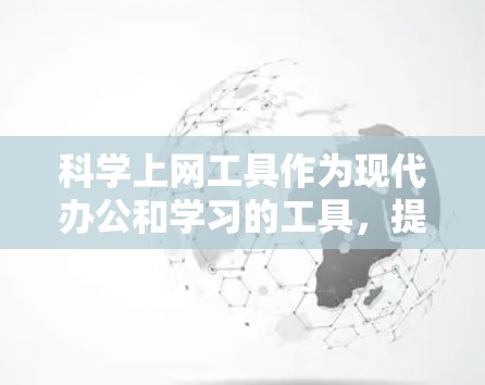 科学上网工具作为现代办公和学习的工具，提供了丰富的功能和多样性，以下是对其进行全面分析的总结