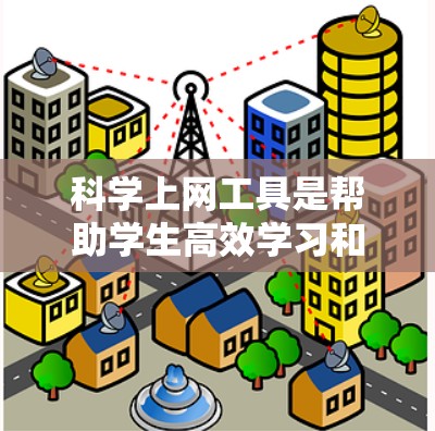 科学上网工具是帮助学生高效学习和管理学习的工具，涵盖了多种软件和平台。以下是一个有条理的指南，帮助你选择和使用适合你的科学上网工具