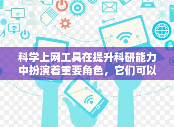 科学上网工具在提升科研能力中扮演着重要角色，它们可以分为多个类别，每个类别都有其独特的特点和作用。以下是对这些工具的分类和评价