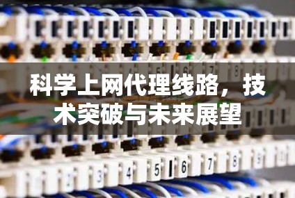 科学上网代理线路，技术突破与未来展望